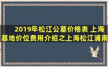 2019年松江公墓价格表 上海墓地价位费用介绍之上海松江浦南陵园